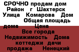СРОЧНО продам дом! › Район ­ г. Шахтерск › Улица ­ Комарова › Дом ­ 22/1 › Общая площадь дома ­ 46 › Цена ­ 150 000 - Все города Недвижимость » Дома, коттеджи, дачи продажа   . Ненецкий АО,Тельвиска с.